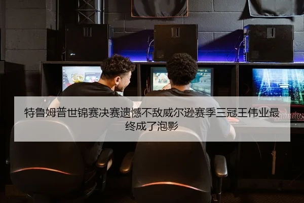 特鲁姆普世锦赛决赛遗憾不敌威尔逊赛季三冠王伟业最终成了泡影